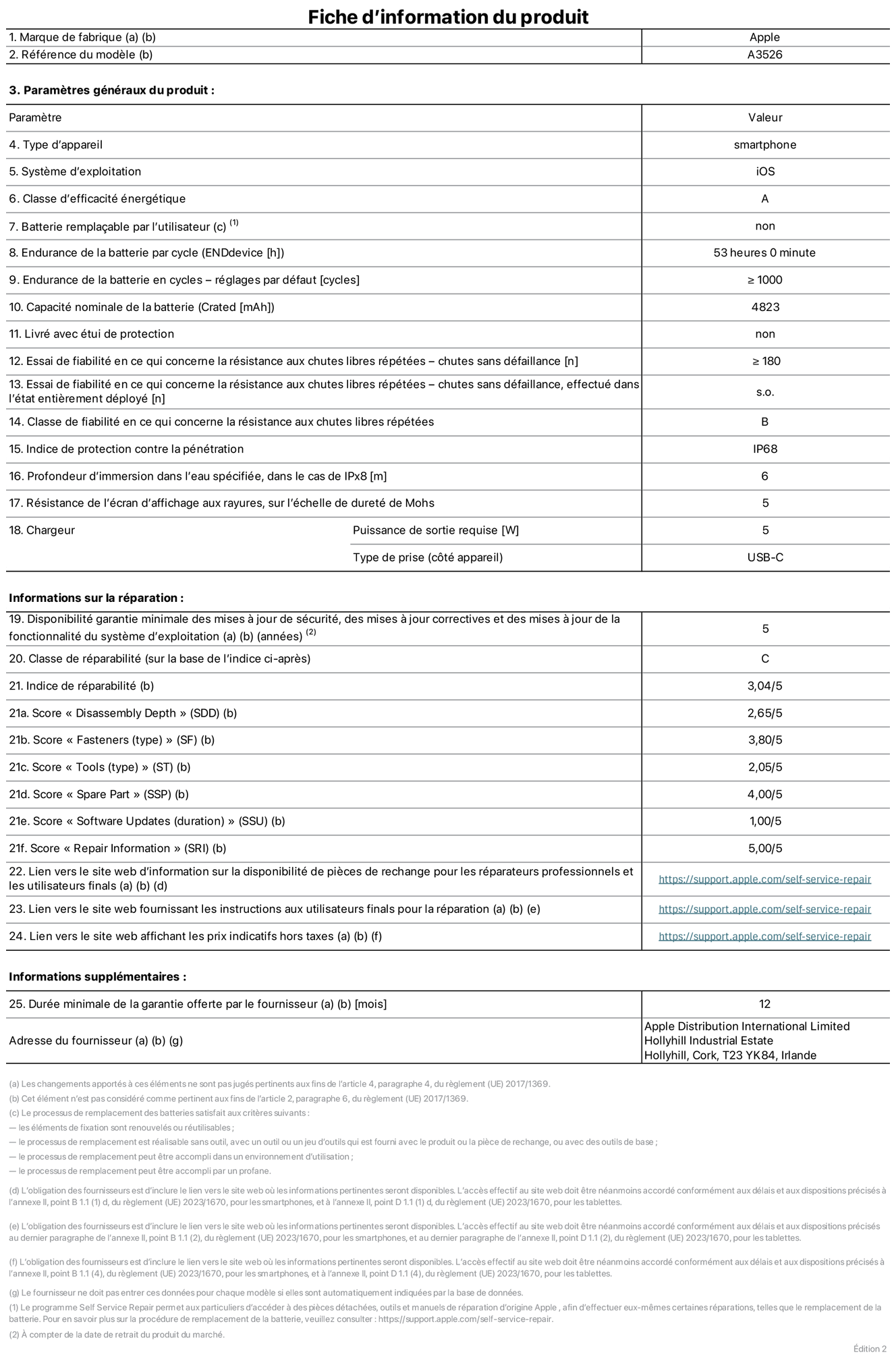 Fiche d’informations produit de l’iPhone 17 Pro Max, modèle A3526. Fournie par Apple Distribution International Limited, Hollyhill Industrial Estate. Cork, T23 YK84, Irlande. Type d’appareil : smartphone. Système d’exploitation : iOS. Classe d’efficacité énergétique : A. Batterie rempla?able par l’utilisateur : non. Endurance de la batterie par cycle : 53 heures. Endurance de la batterie en cycles – réglages par défaut : supérieure ou égale à 1 000. Capacité nominale de la batterie : 4 823 mAh. Livré avec étui de protection : non. Essai de fiabilité en ce qui concerne la résistance aux chutes libres répétées – chutes sans défaillance : supérieur ou égal à 180. Essai de fiabilité en ce qui concerne la résistance aux chutes libres répétées – chutes sans défaillance, effectué dans l’état entièrement déployé : non applicable. Classe de fiabilité en ce qui concerne la résistance aux chutes libres répétées : B. Indice de protection contre la pénétration : IP68. Profondeur d’immersion dans l’eau spécifiée, dans le cas de l’IPx8 : 6 mètres. Résistance de l’écran d’affichage aux rayures, sur l’échelle de dureté de Mohs : 5. Puissance de sortie requise du chargeur : 5 W. Type de prise (c?té appareil) : USB?C. Disponibilité garantie minimale des mises à jour de sécurité, des mises à jour correctives et des mises à jour de la fonctionnalité du système d’exploitation : 5 ans. Classe de réparabilité : C. Indice de réparabilité : 3,04/5. Score pour la profondeur de désassemblage (SDD) : 2,65/5. Score pour les éléments de fixation : 3,80/5. Score pour les outils : 2,05/5. Score pour les pièces de rechange : 4,00/5. Score pour la mise à jour des logiciels : 1,00/5. Score pour les informations concernant la réparation : 5,00/5. Lien vers le site web d’information sur la disponibilité des pièces de rechange pour les réparateurs professionnels et les utilisateurs finals : https://support.apple.com/fr-fr/self-service-repair. Lien vers le site web fournissant les instructions aux utilisateurs finals pour la réparation : https://support.apple.com/fr-fr/self-service-repair. Lien vers le site web affichant les prix indicatifs hors taxes : https://support.apple.com/fr-fr/self-service-repair. Garantie générale de 12 mois offerte.