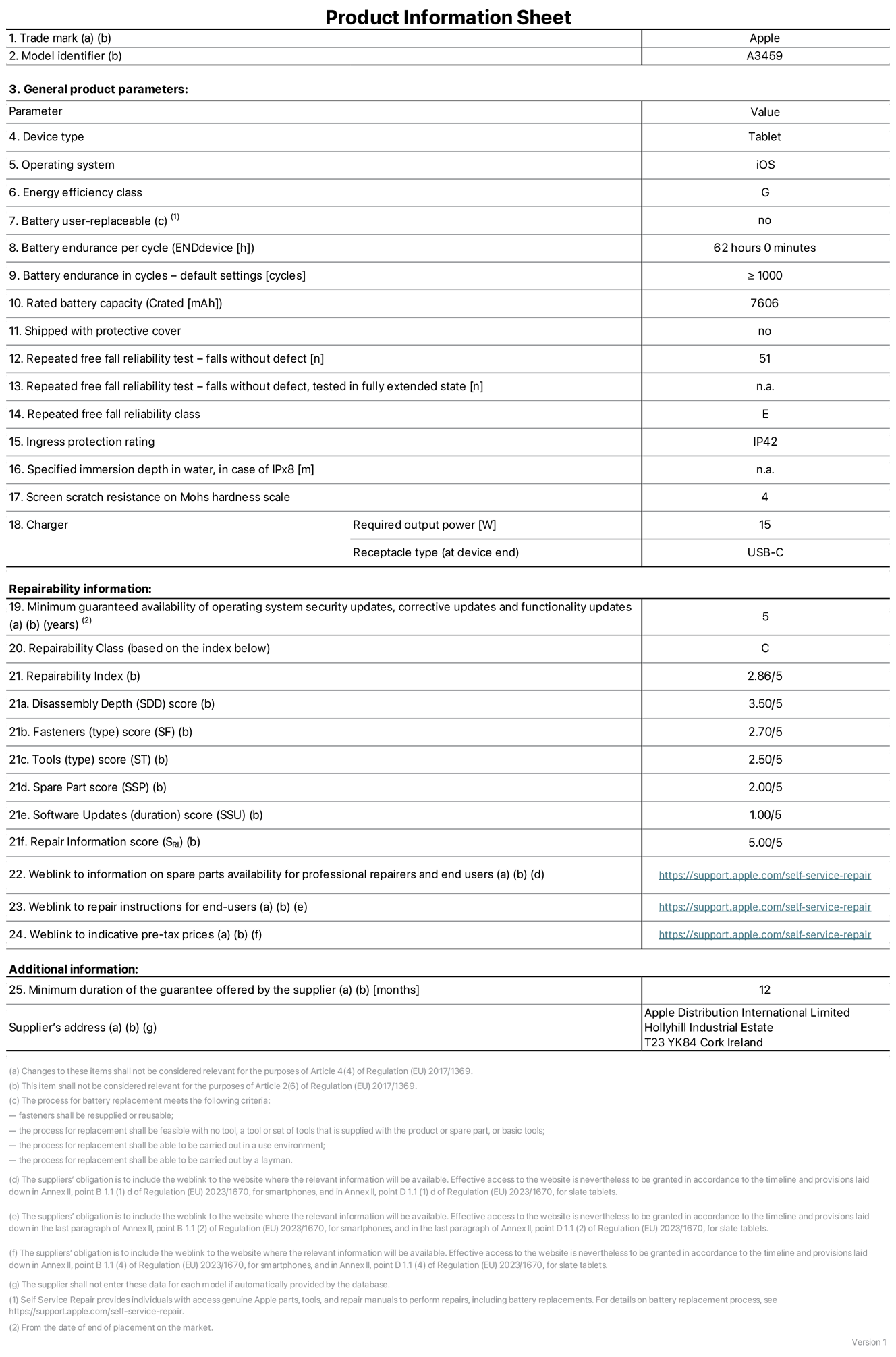 Product information sheet for 11-inch iPad Air Wi?Fi, model A3459. Supplied by Apple Distribution International Limited, Hollyhill Industrial Estate. Cork, Ireland, T23 YK84. Device type: tablet. Operating system: iOS. Energy efficiency class: G. Battery user-replaceable: no. Battery endurance per cycle: 62 hours. Battery endurance in cycles — default settings: greater than or equal to 1,000. Rated battery capacity: 7606 milliampere-hours. Shipped with protective cover: no. Repeated free fall reliability test - falls without defect: 51. Repeated free fall reliability test — falls without defect tested in fully extended state: not applicable. Repeated free fall in reliability class: E. Ingress protection rating: IP42. Specified immersion depth in water, in case of iPx8: not applicable. Screen scratch resistance on Mohs hardness scale: 4. Charger required output power: 15 watts. Charger receptacle type (at device end): USB?C. Minimum guaranteed availability of operating system security updates, corrective updates and functionality updates: 5 years. Repairability class: C. Repairability index: 2.86/5. Disassembly Depth (SDD) score: 3.50/5. Fasteners score: 2.70/5. Tools score: 2.50/5. Spare part score: 2.00/5. Software updates score: 1.00/5. Repair information score: 5.00/5. Weblink to information on spare parts availability for professional repairers and end-users: https://support.apple.com/self-service-repair. Weblink to repair instructions for end-users: https://support.apple.com/self-service-repair. Weblink to indicative pre-tax prices: https://support.apple.com/self-service-repair. 12 month general guarantee offered.