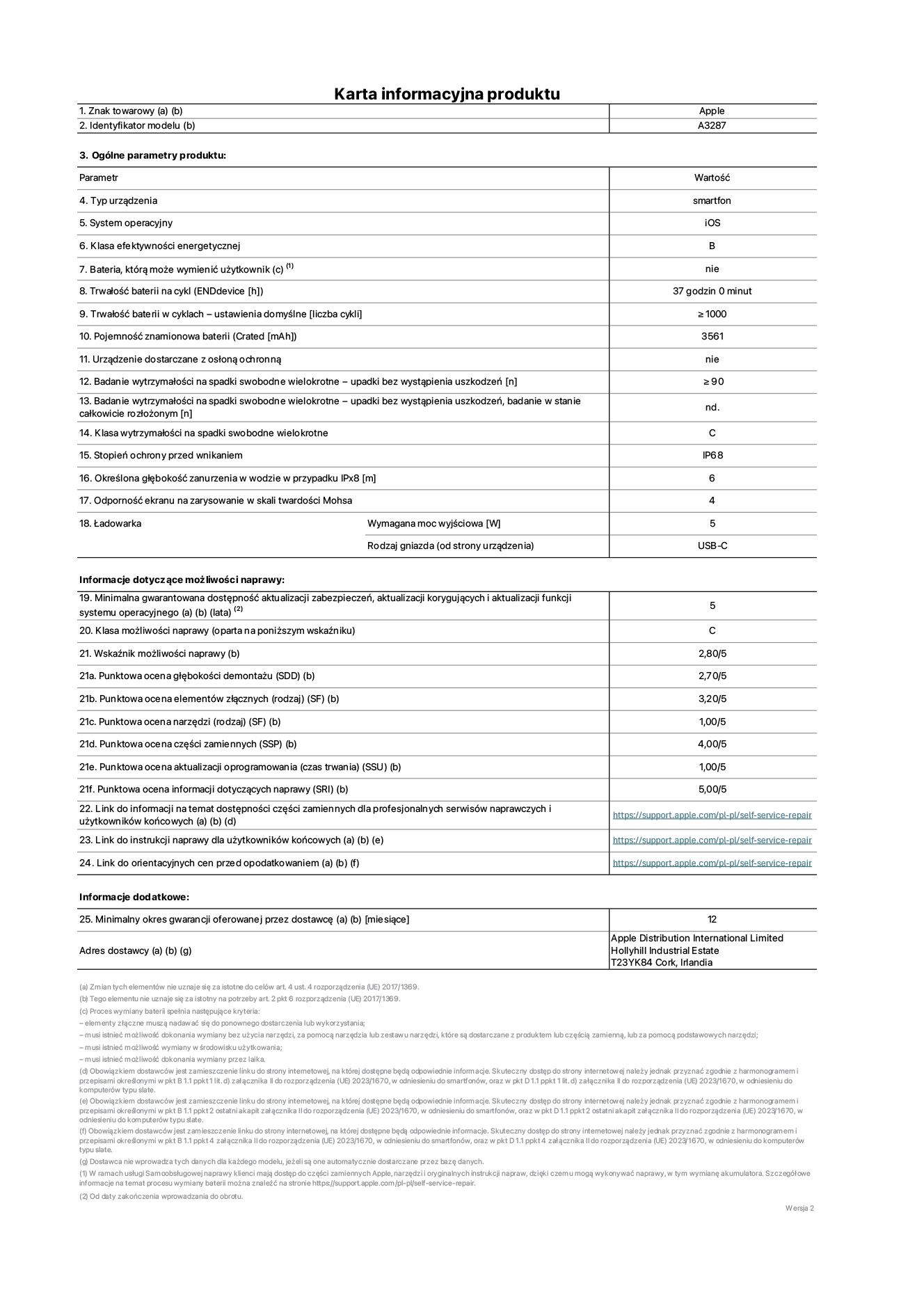 Karta informacyjna produktu dla iPhone'a 16, model A3287. Dostawca: Apple Distribution International Limited, Hollyhill Industrial Estate. Cork, Irlandia T23 YK84. Rodzaj urz?dzenia: smartfon. System operacyjny: iOS. Klasa efektywno?ci energetycznej: B. Mo?liwo?? wymiany baterii przez u?ytkownika: nie. Trwa?o?? baterii na cykl: 37 godzin. Trwa?o?? baterii w cyklach (liczba cykli ?adowania przy domy?lnych ustawieniach): ≥ 1000. Znamionowa pojemno?? baterii: 3561 mAh. Dostarczany z nak?adk? ochronn?: nie. Wytrzyma?o?? na spadki swobodne wielokrotne (liczba upadków bez awarii): ≥ 90. Wytrzyma?o?? na spadki swobodne wielokrotne (liczba upadków bez awarii przy ca?kowitym roz?o?eniu urz?dzenia): nie dotyczy. Klasa wytrzyma?o?ci na wielokrotne upadki: C. Stopień ochrony przed wnikaniem: IP68. Okre?lona g??boko?? zanurzenia w wodzie w przypadku IPx8: 6 metrów. Odporno?? ekranu na zarysowania (skala twardo?ci Mohsa): 4. Minimalna moc wyj?ciowa ?adowarki: 5 W. Typ z??cza ?adowarki (przy urz?dzeniu): USB-C. Minimalny gwarantowany okres dost?pno?ci aktualizacji zabezpieczeń systemu operacyjnego, poprawek i nowych funkcji: 5 lat. Klasa mo?liwo?ci naprawy: C. Wska?nik mo?liwo?ci naprawy: 2,80/5. Ocena g??boko?ci demonta?u (SDD): 2,70/5. Ocena elementów z??cznych: 3,20/5. Ocena narz?dzi: 1,00/5. Ocena cz??ci zamiennych: 4,00/5. Ocena aktualizacji oprogramowania: 1,00/5. Ocena informacji dotycz?cych naprawy: 5,00/5. Link do informacji o dost?pno?ci cz??ci zamiennych dla serwisantów i u?ytkowników końcowych: https://support.apple.com/self-service-repair. Link do instrukcji napraw dla u?ytkowników końcowych: https://support.apple.com/self-service-repair. Link do orientacyjnych cen bez podatku: https://support.apple.com/self-service-repair. Obowi?zuje 12-miesi?czna gwarancja ogólna.